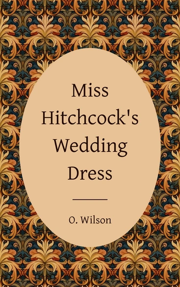 Miss Hitchcock's Wedding Dress by O. Wilson