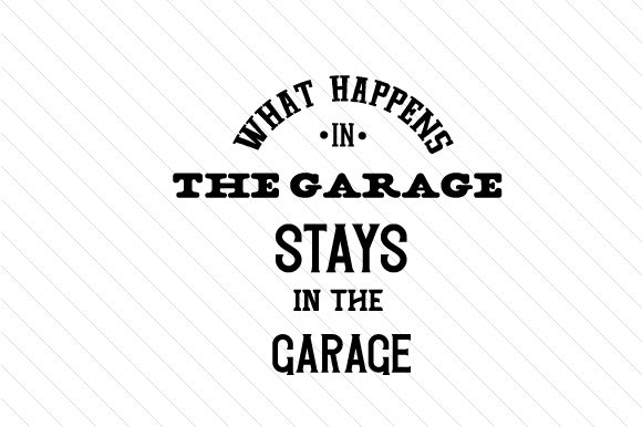 What Happens in the Garage Stays in the Garage Text Only Garage Craft Cut File By Creative Fabrica Crafts