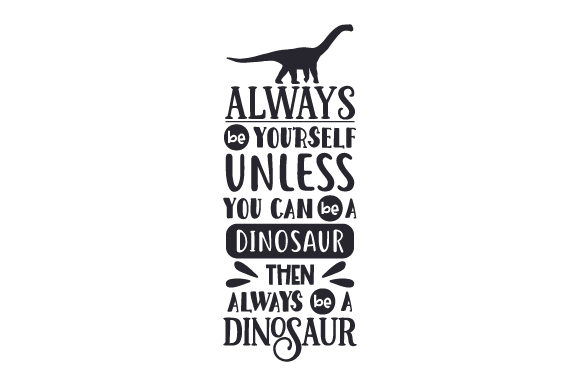 Always Be Yourself Unless You Can Be a Dinosaur then Always Be a Dinosaur Dinosaurs Craft Cut File By Creative Fabrica Crafts