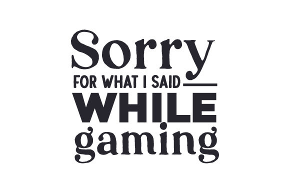 Sorry for What I Said While Gaming Quotes Craft Cut File By Creative Fabrica Crafts