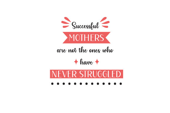 Successful Mothers Are Not the Ones Who Have Never Struggled Mother's Day Craft Cut File By Creative Fabrica Crafts
