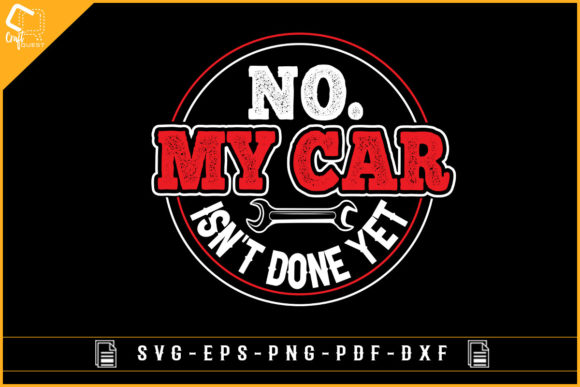No My Car Isn't Done Yet Car Mechanic Graphic Crafts By Craft Quest