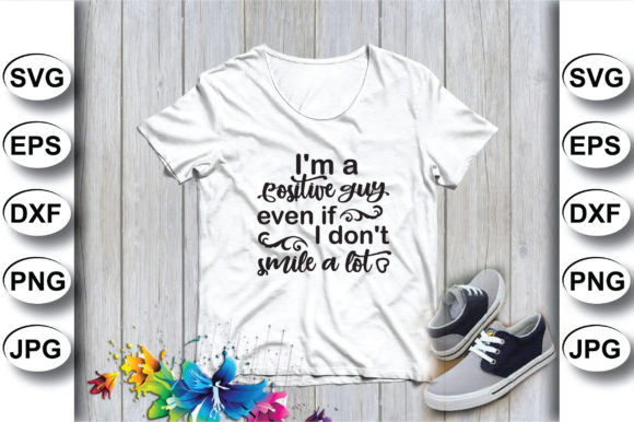I'm a Positive Guy, Even if I Don't Smile a Lot Graphic Print Templates By SVG STORE