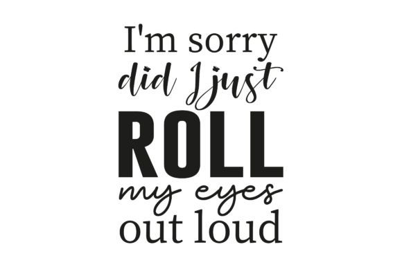 I'm Sorry Did I Just Roll My Eyes out Graphic Crafts By bdvect1
