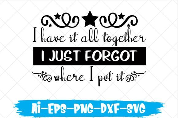 I Have It All Together, I Just Forgot Wh Graphic Crafts By cutesycrafts360