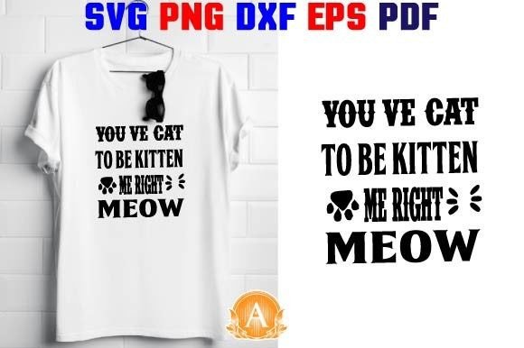 You've Cat to Be Kitten Me Right Meow Graphic T-shirt Designs By SVG Design Shop