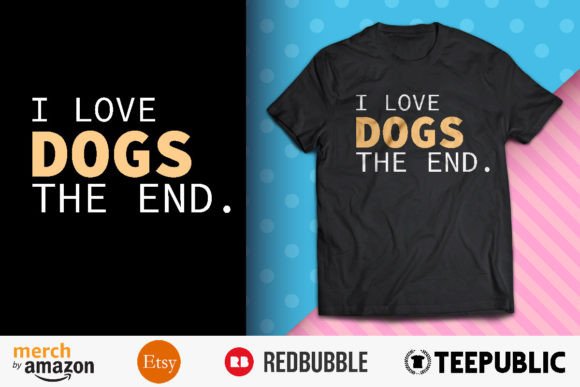 I Love Dogs the End T-Shirt Design Graphic T-shirt Designs By BreakingDots