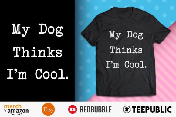 My Dog Thinks I’m Cool Graphic T-shirt Designs By BreakingDots