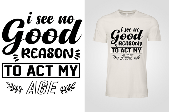I See No Good Reason to Act My Age Graphic T-shirt Designs By Albahi