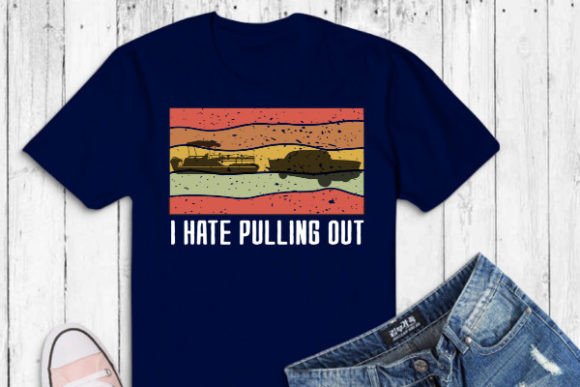 I Hate Pulling out Retro Boating Boat Graphic T-shirt Designs By mizanrahmanmiraz