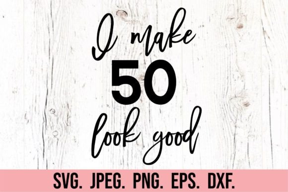 I Make 50 Look Good SVG - 50th Birthday Graphic Crafts By happyheartdigital