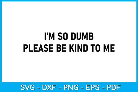 I'm so Dumb Please Be Kind to Me T-Shirt Graphic T-shirt Designs By TrendyCreative