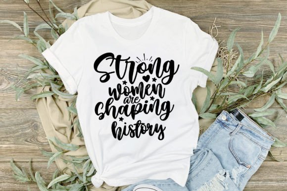 Strong Women Are Shaping History Svg Graphic T-shirt Designs By nirmal108roy