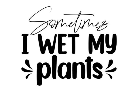 Sometimes I Wet My Plants Graphic Crafts By Design_hub4323