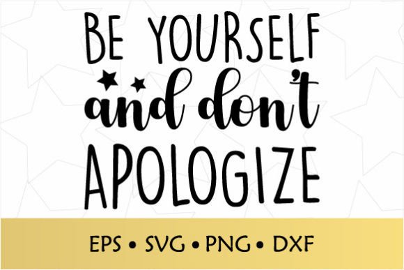 Be Yourself and Don't Apologize SVG Graphic Crafts By edCrafty