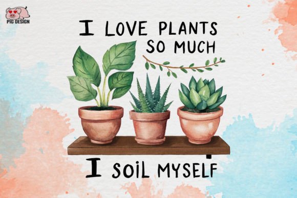 I Love Plants so Much I Soil Myself Graphic Crafts By PIG.design