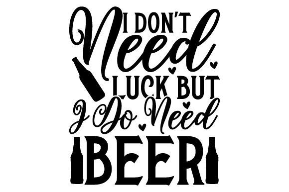 I Don't Need Luck but I Do Need Beer Graphic Print Templates By lakshmi6157